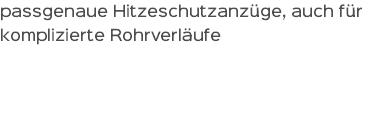 passgenaue Hitzeschutzanzüge, auch für komplizierte Rohrverläufe